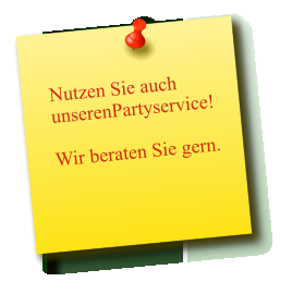 Nutzen Sie auch unserenPartyservice!  Wir beraten Sie gern.